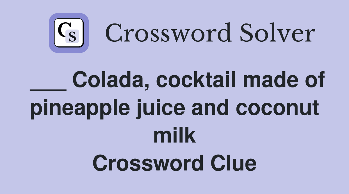 Colada, cocktail made of pineapple juice and coconut milk Crossword